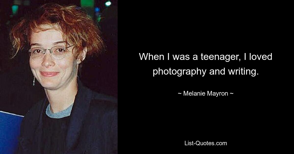 When I was a teenager, I loved photography and writing. — © Melanie Mayron