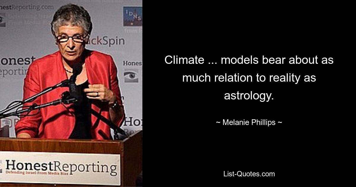 Climate ... models bear about as much relation to reality as astrology. — © Melanie Phillips