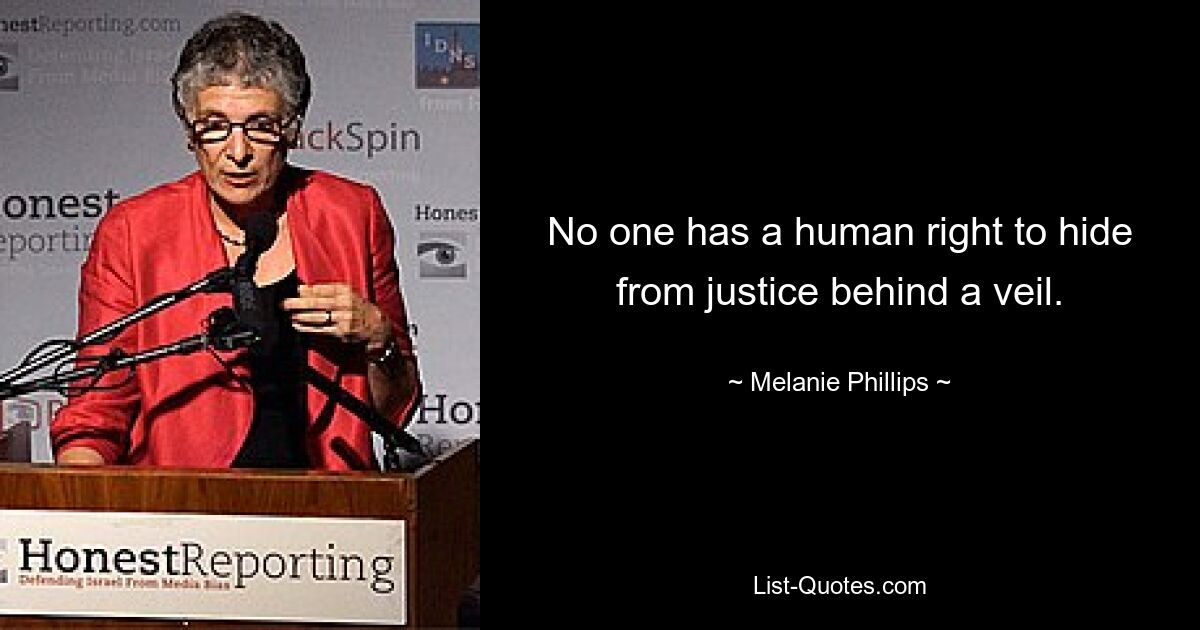 No one has a human right to hide from justice behind a veil. — © Melanie Phillips