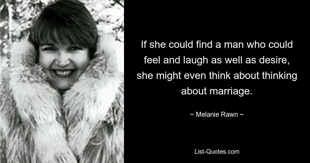 If she could find a man who could feel and laugh as well as desire, she might even think about thinking about marriage. — © Melanie Rawn