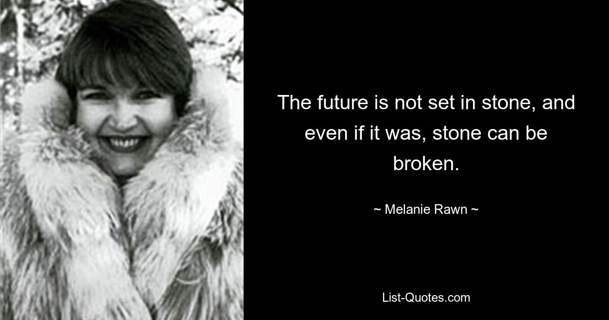 The future is not set in stone, and even if it was, stone can be broken. — © Melanie Rawn