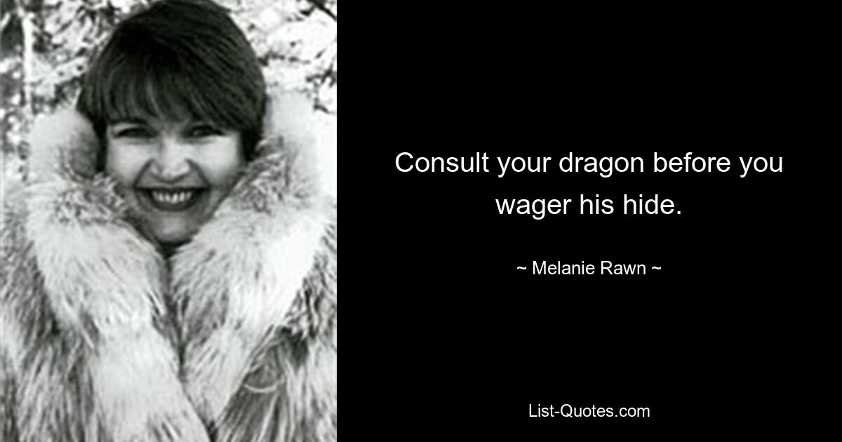 Consult your dragon before you wager his hide. — © Melanie Rawn