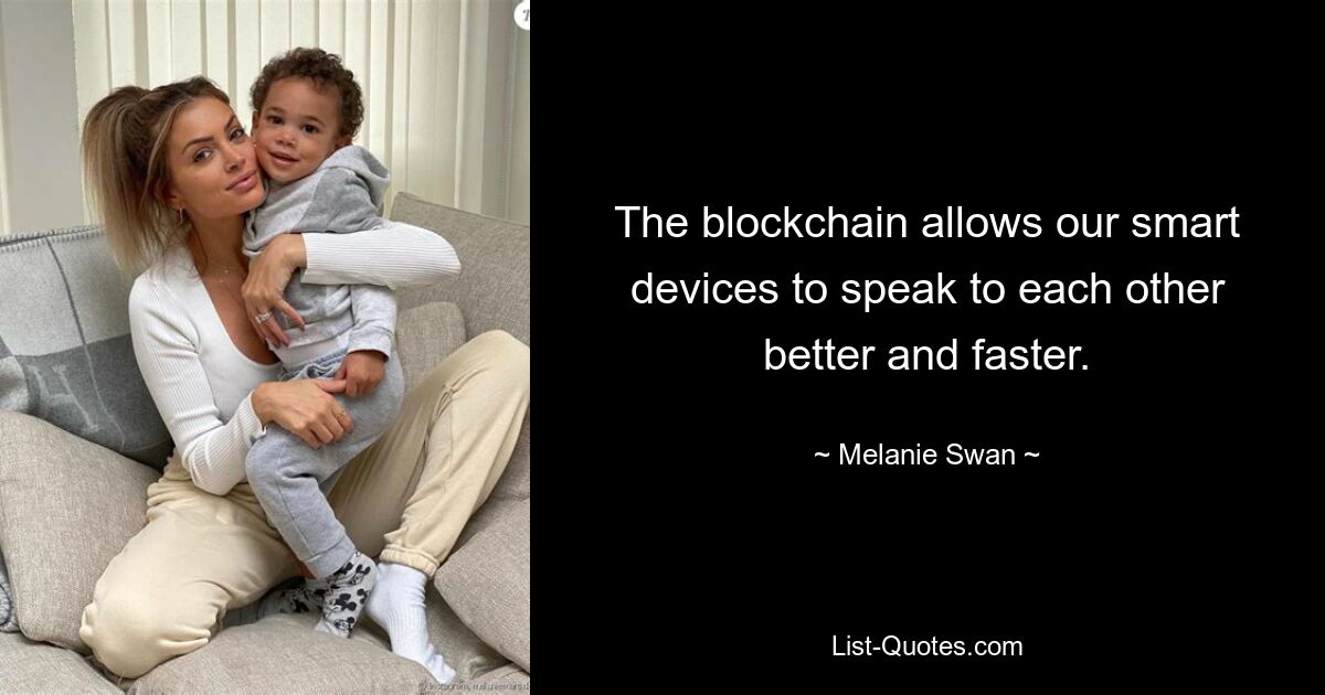 The blockchain allows our smart devices to speak to each other better and faster. — © Melanie Swan