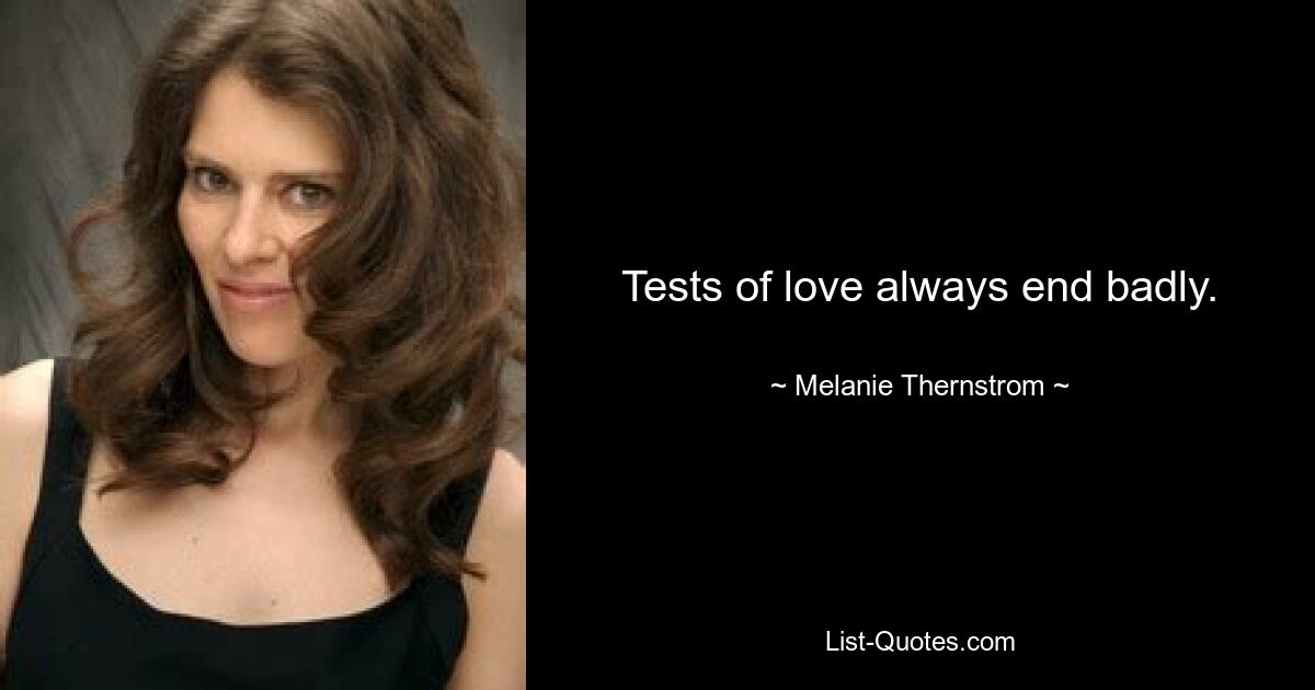 Tests of love always end badly. — © Melanie Thernstrom