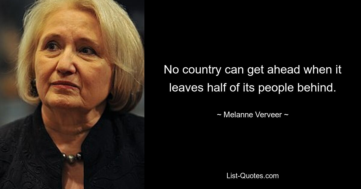 No country can get ahead when it leaves half of its people behind. — © Melanne Verveer