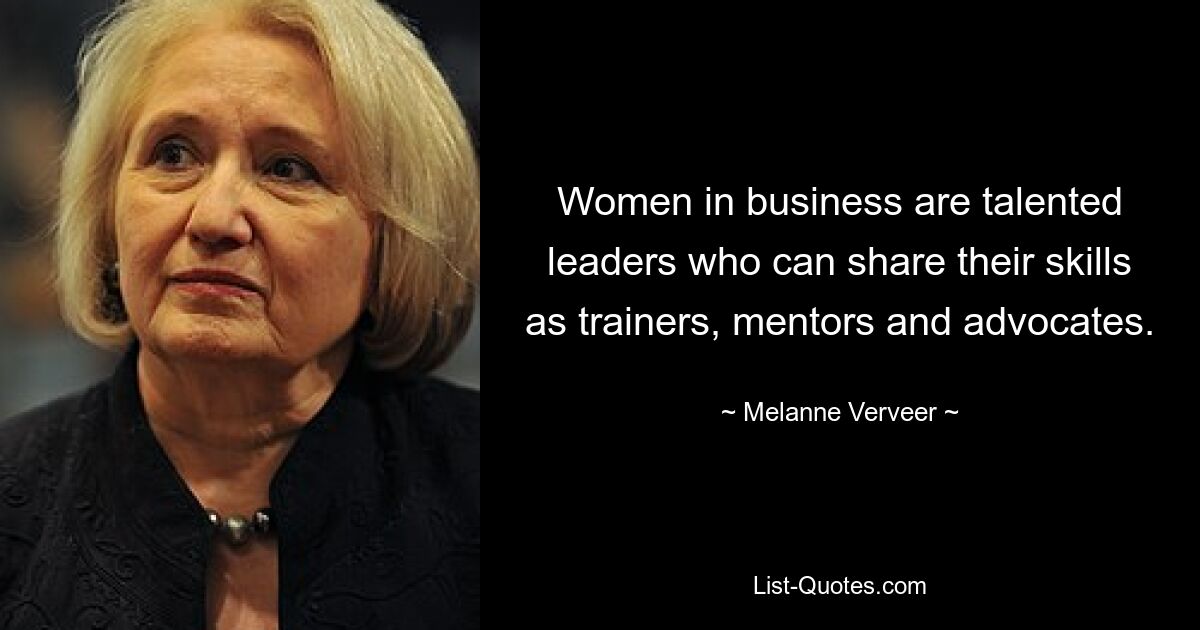 Women in business are talented leaders who can share their skills as trainers, mentors and advocates. — © Melanne Verveer