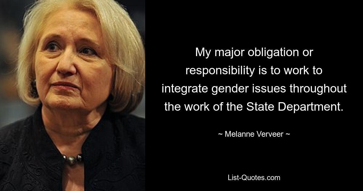 My major obligation or responsibility is to work to integrate gender issues throughout the work of the State Department. — © Melanne Verveer