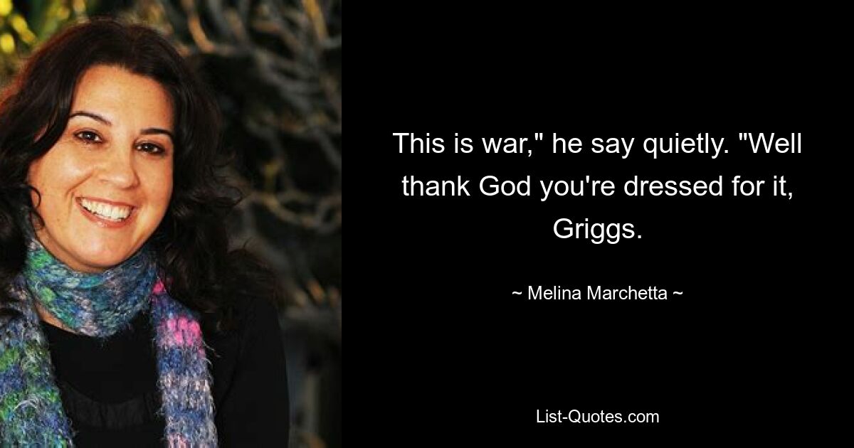 This is war," he say quietly. "Well thank God you're dressed for it, Griggs. — © Melina Marchetta