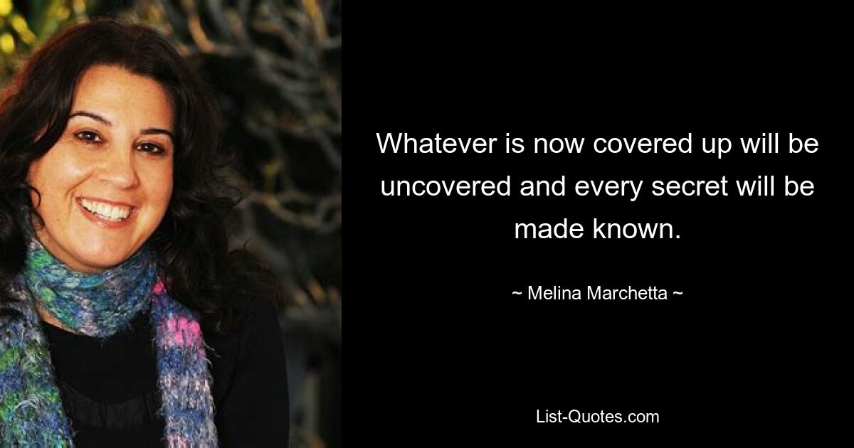 Whatever is now covered up will be uncovered and every secret will be made known. — © Melina Marchetta