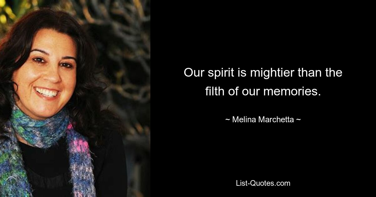 Our spirit is mightier than the filth of our memories. — © Melina Marchetta