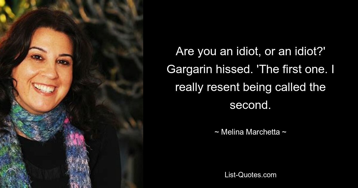 Are you an idiot, or an idiot?' Gargarin hissed. 'The first one. I really resent being called the second. — © Melina Marchetta