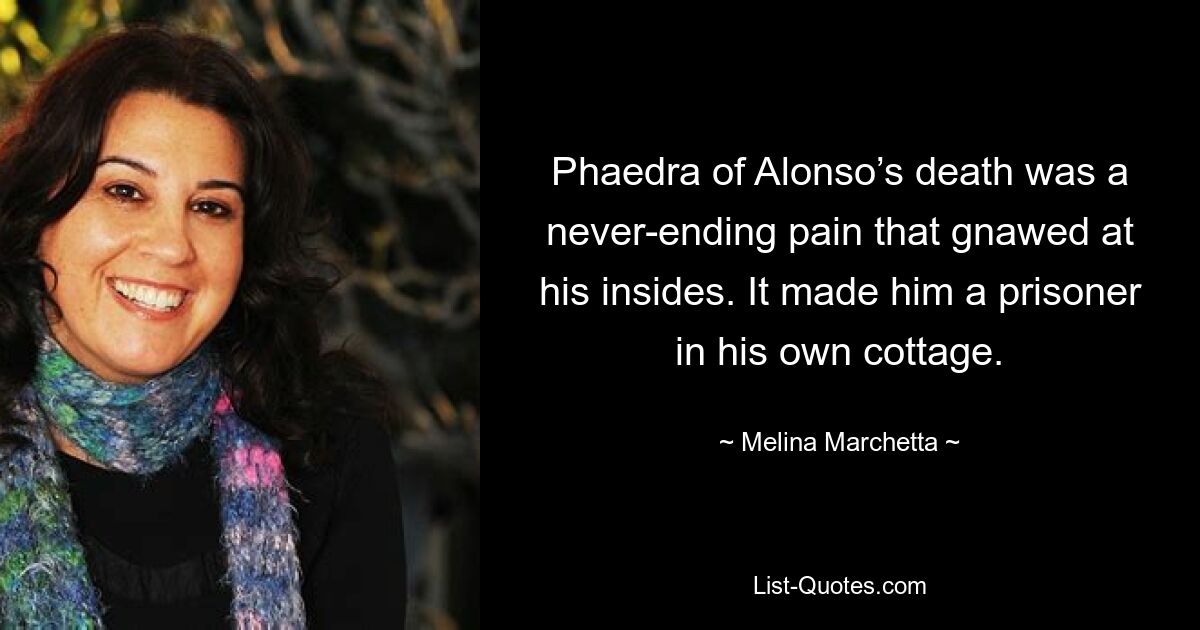 Phaedra of Alonso’s death was a never-ending pain that gnawed at his insides. It made him a prisoner in his own cottage. — © Melina Marchetta