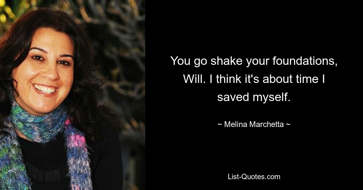 You go shake your foundations, Will. I think it's about time I saved myself. — © Melina Marchetta