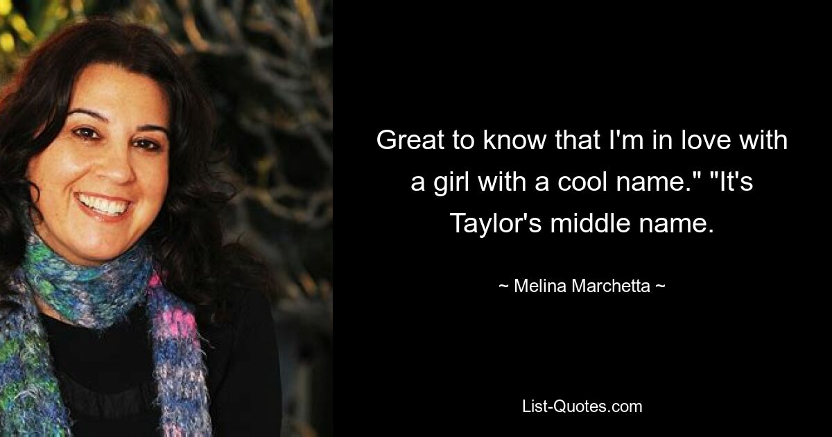 Great to know that I'm in love with a girl with a cool name." "It's Taylor's middle name. — © Melina Marchetta