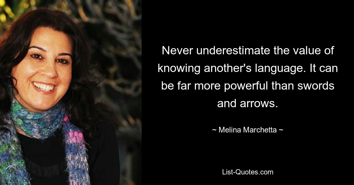 Never underestimate the value of knowing another's language. It can be far more powerful than swords and arrows. — © Melina Marchetta