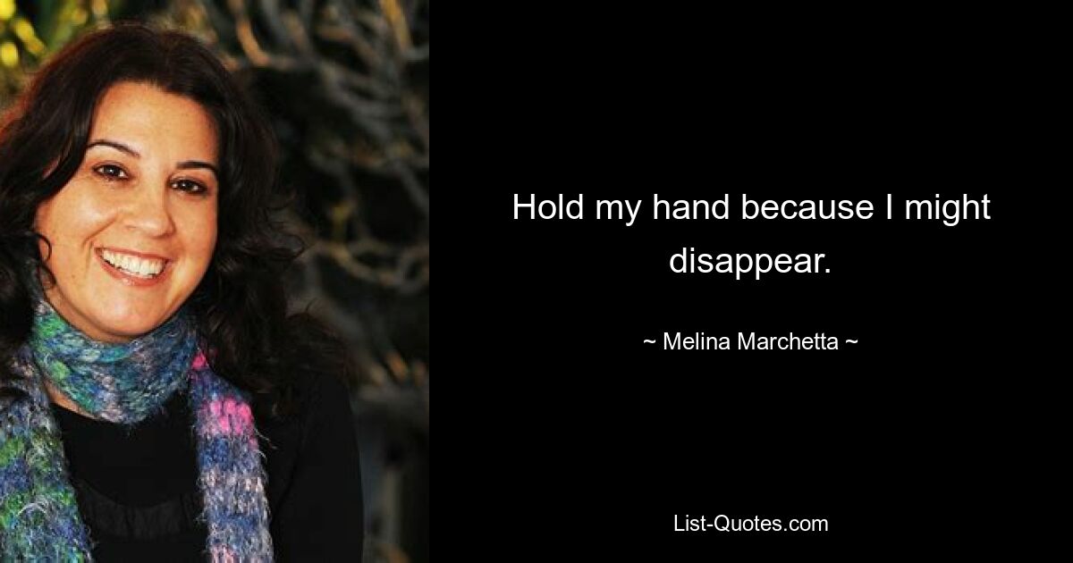 Hold my hand because I might disappear. — © Melina Marchetta