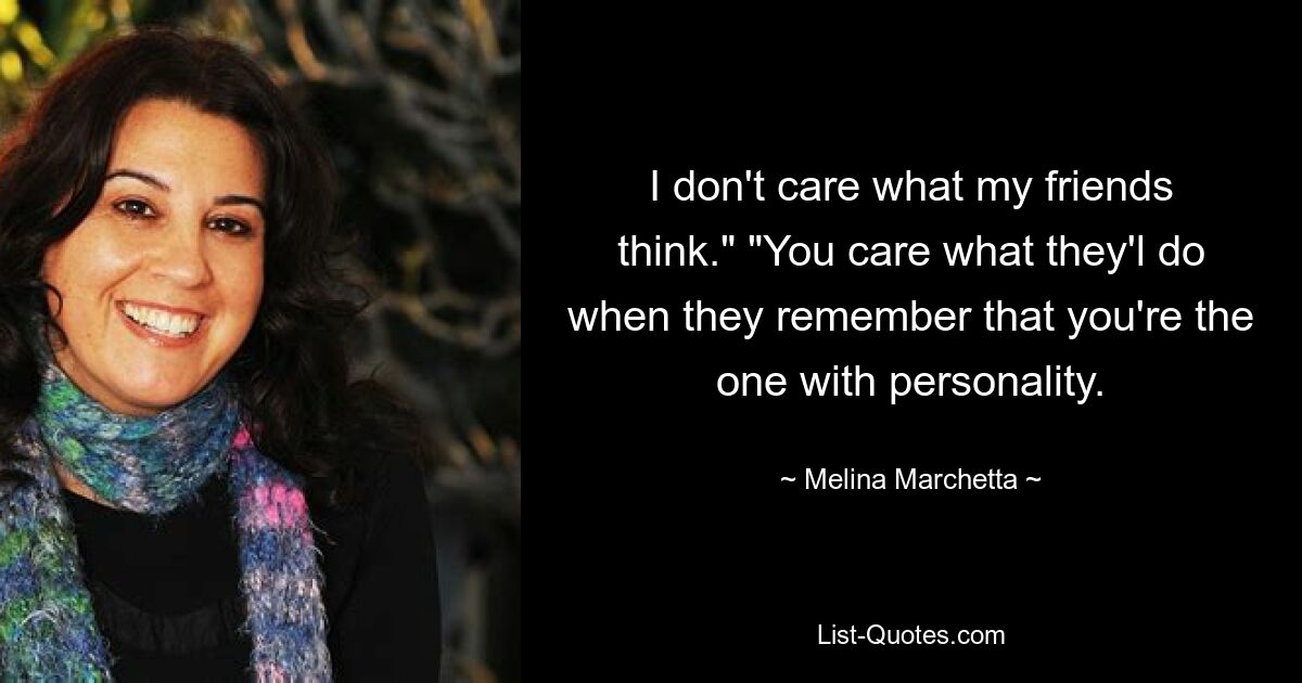 I don't care what my friends think." "You care what they'l do when they remember that you're the one with personality. — © Melina Marchetta