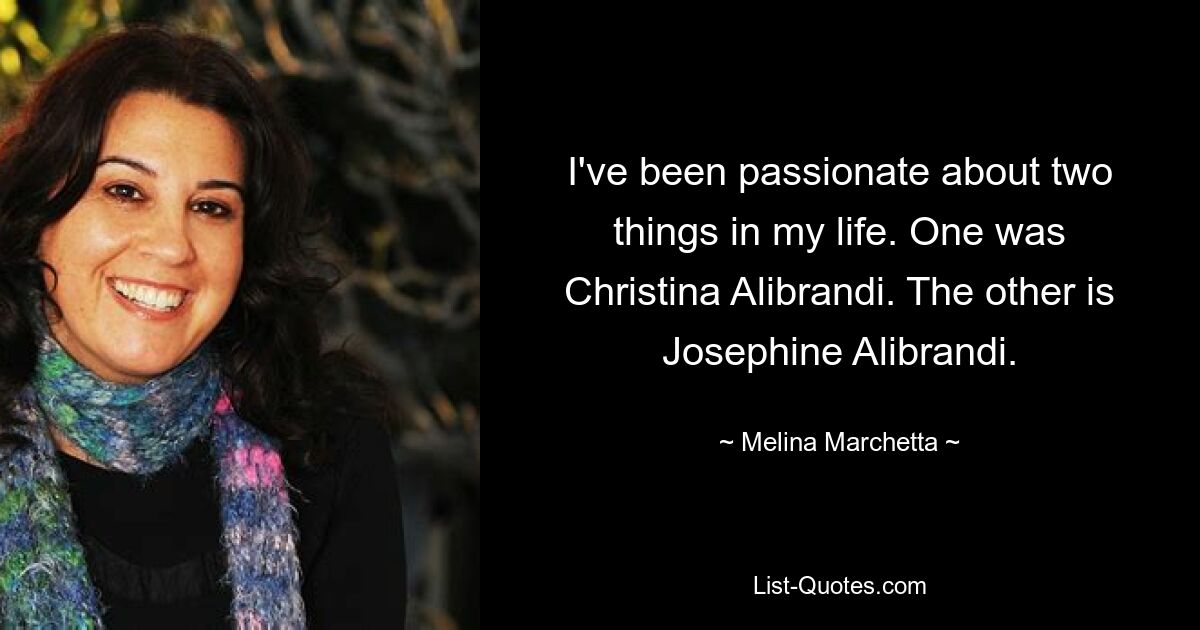 I've been passionate about two things in my life. One was Christina Alibrandi. The other is Josephine Alibrandi. — © Melina Marchetta