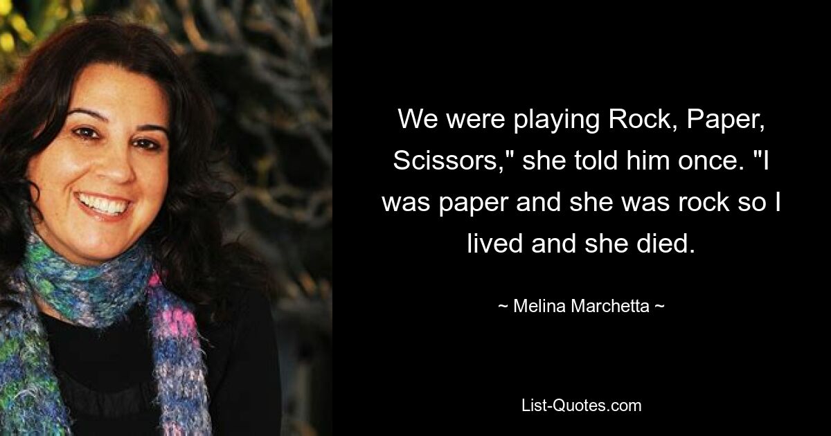 We were playing Rock, Paper, Scissors," she told him once. "I was paper and she was rock so I lived and she died. — © Melina Marchetta