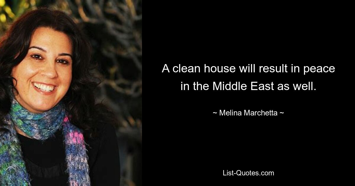 A clean house will result in peace in the Middle East as well. — © Melina Marchetta