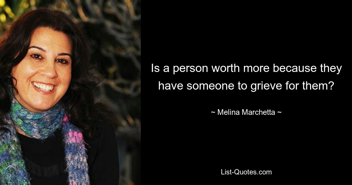 Is a person worth more because they have someone to grieve for them? — © Melina Marchetta