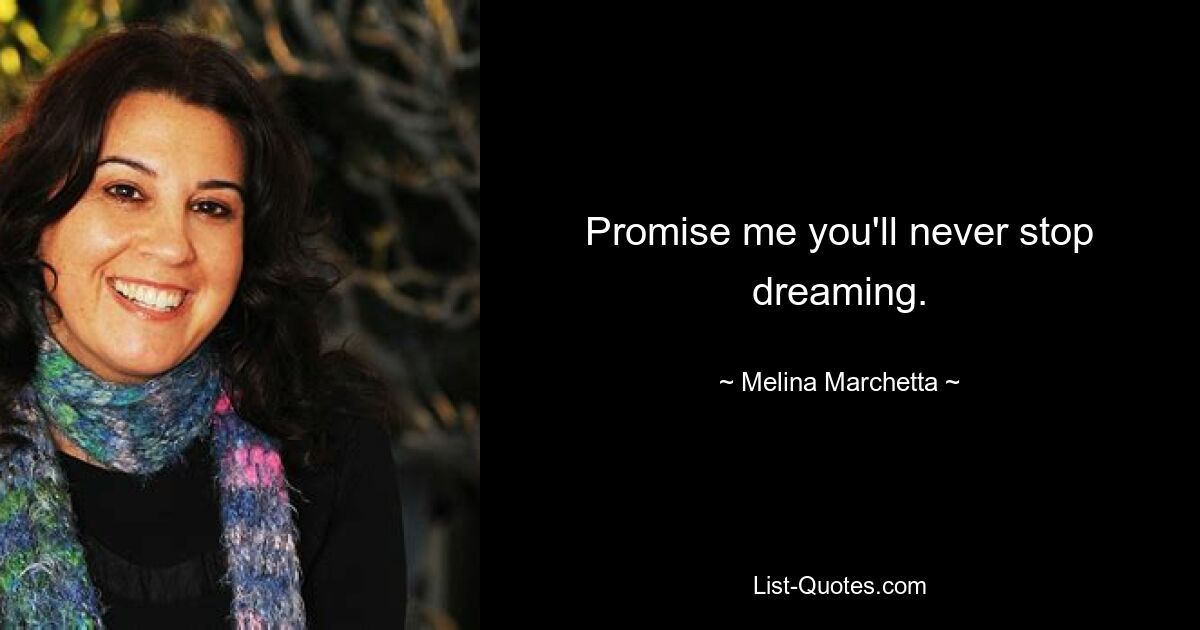 Promise me you'll never stop dreaming. — © Melina Marchetta