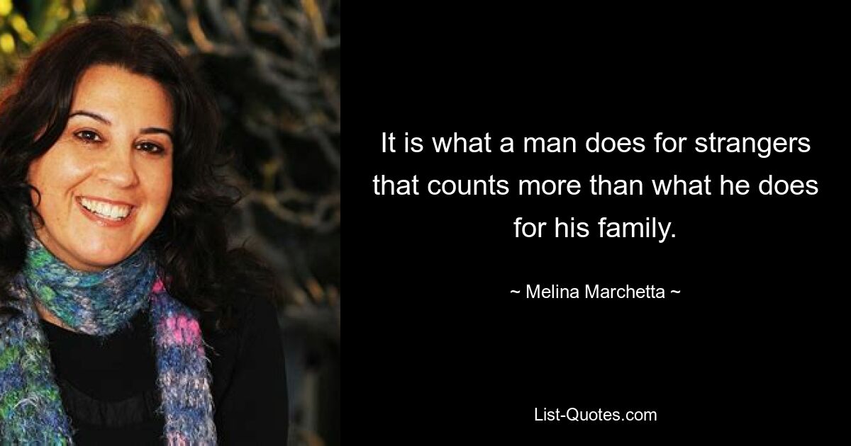 It is what a man does for strangers that counts more than what he does for his family. — © Melina Marchetta