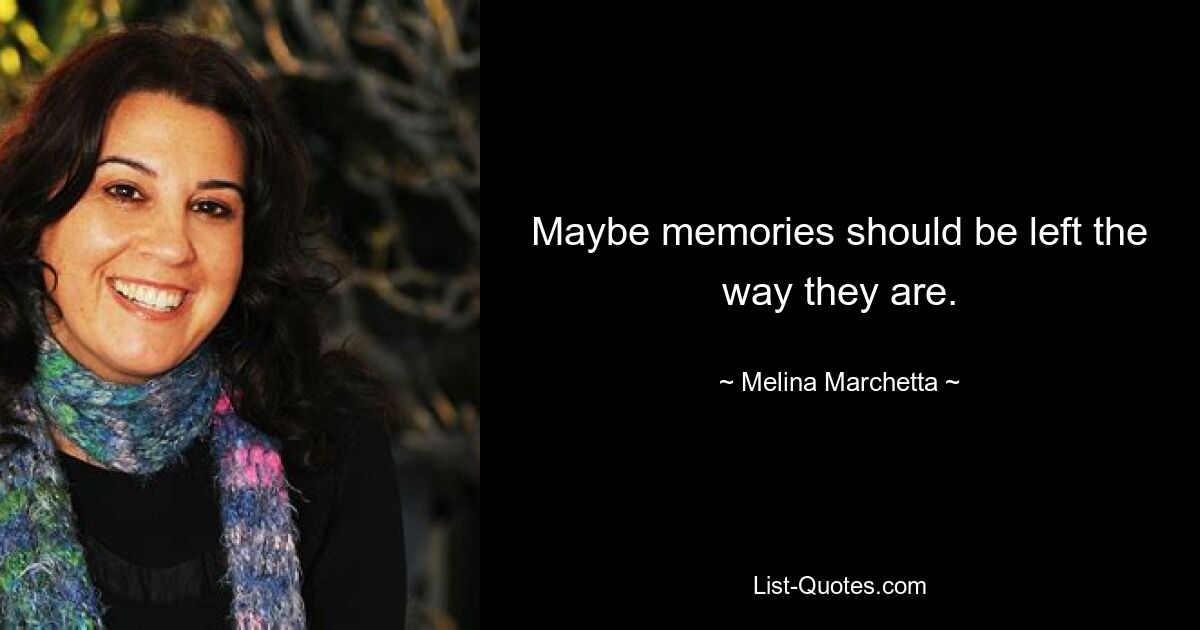 Maybe memories should be left the way they are. — © Melina Marchetta