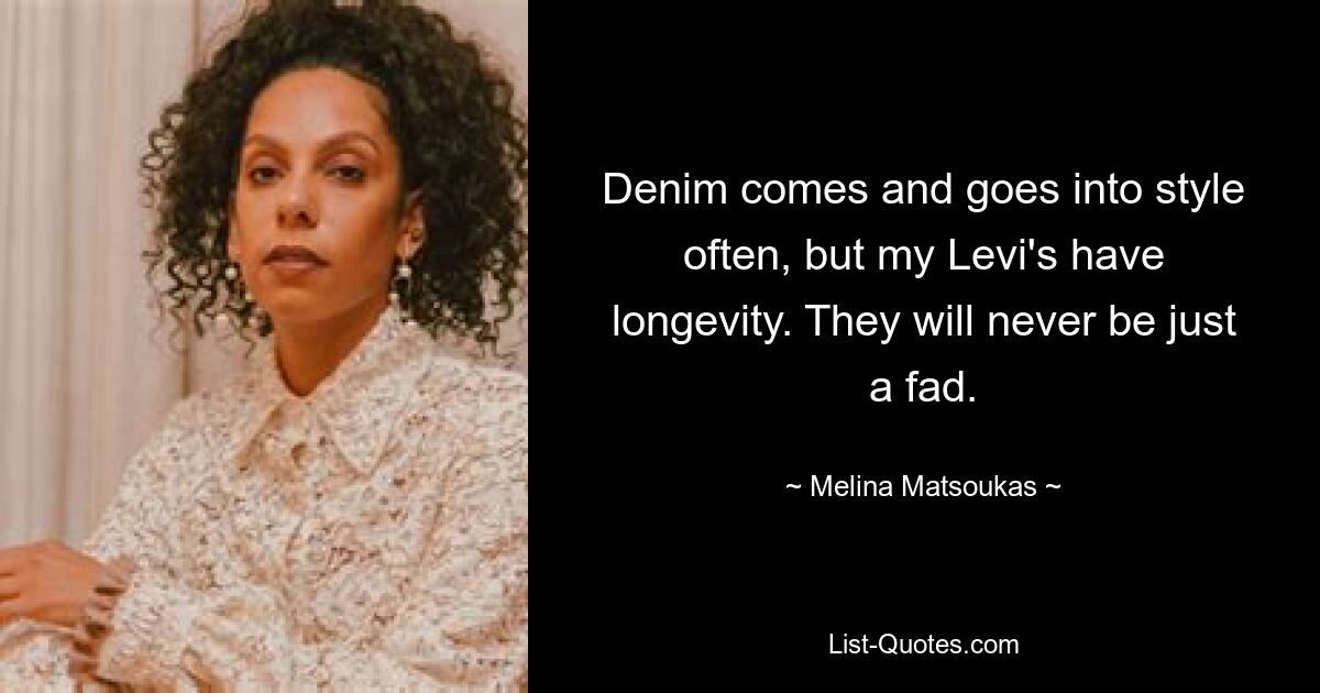 Denim comes and goes into style often, but my Levi's have longevity. They will never be just a fad. — © Melina Matsoukas