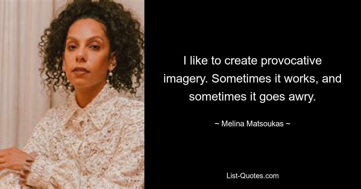 I like to create provocative imagery. Sometimes it works, and sometimes it goes awry. — © Melina Matsoukas