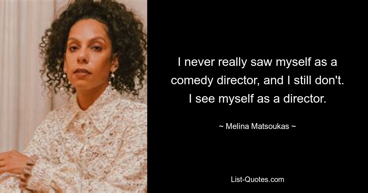 I never really saw myself as a comedy director, and I still don't. I see myself as a director. — © Melina Matsoukas