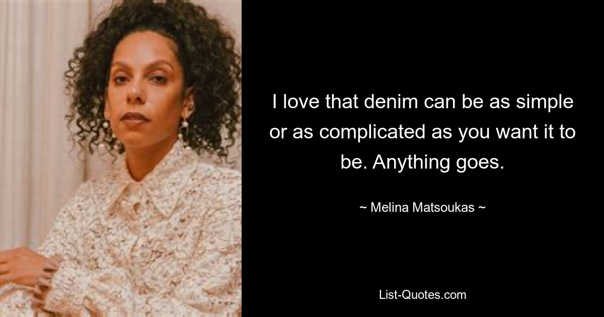 I love that denim can be as simple or as complicated as you want it to be. Anything goes. — © Melina Matsoukas