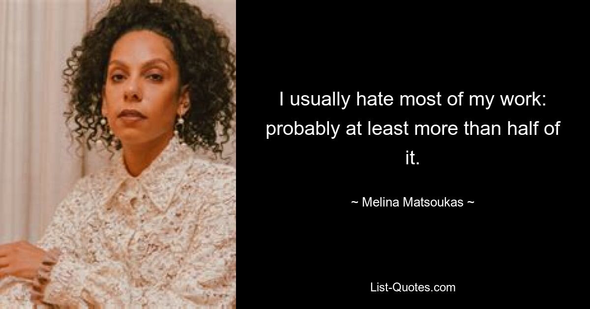 I usually hate most of my work: probably at least more than half of it. — © Melina Matsoukas