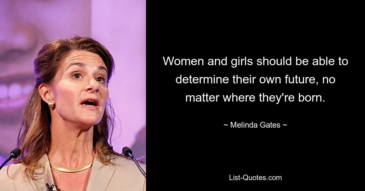 Women and girls should be able to determine their own future, no matter where they're born. — © Melinda Gates