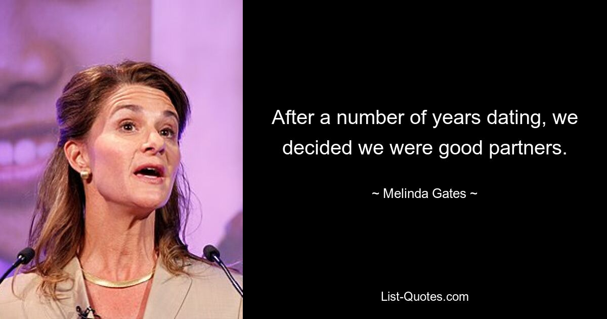 After a number of years dating, we decided we were good partners. — © Melinda Gates