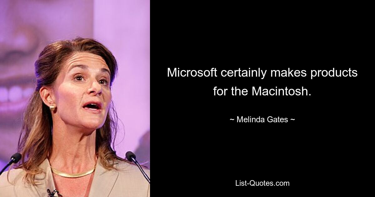 Microsoft certainly makes products for the Macintosh. — © Melinda Gates