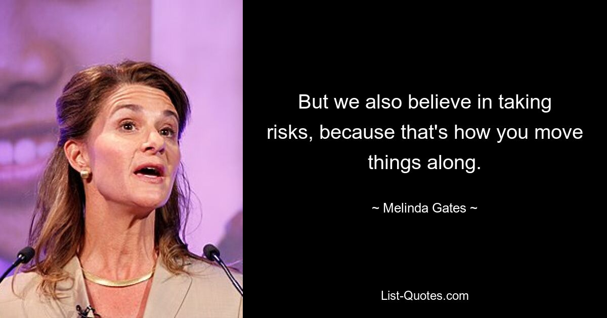 But we also believe in taking risks, because that's how you move things along. — © Melinda Gates