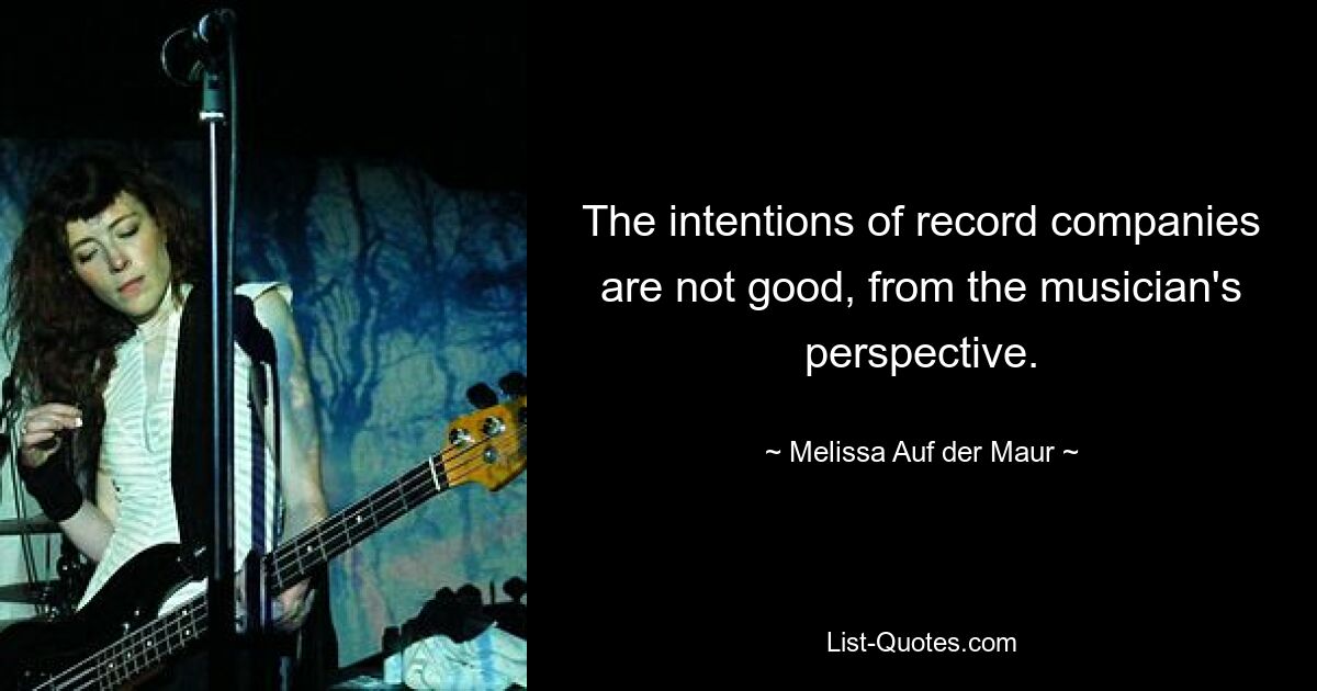 The intentions of record companies are not good, from the musician's perspective. — © Melissa Auf der Maur