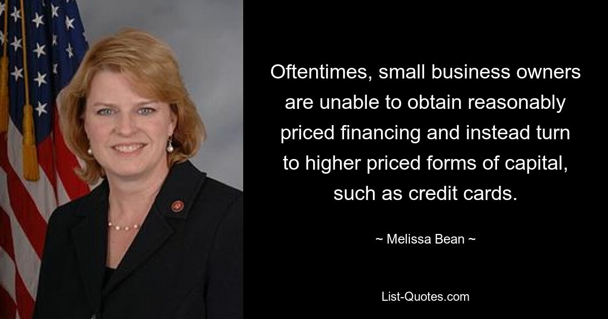 Oftentimes, small business owners are unable to obtain reasonably priced financing and instead turn to higher priced forms of capital, such as credit cards. — © Melissa Bean