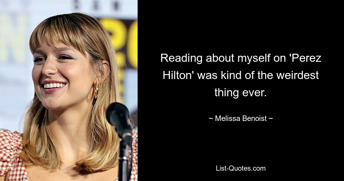 Reading about myself on 'Perez Hilton' was kind of the weirdest thing ever. — © Melissa Benoist