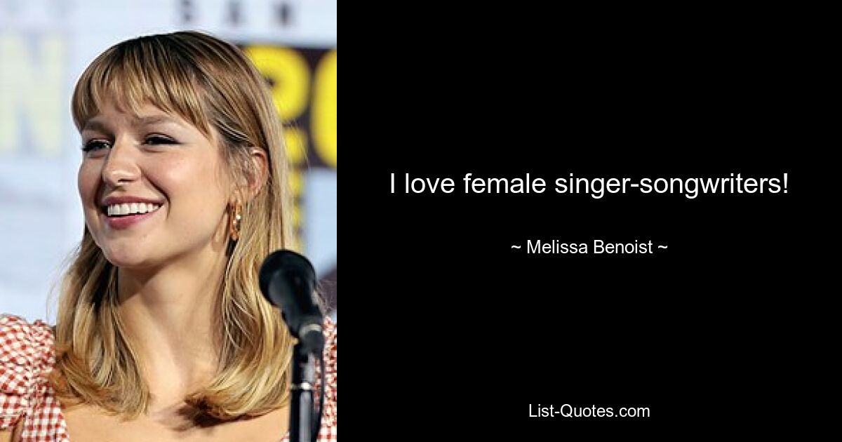 I love female singer-songwriters! — © Melissa Benoist