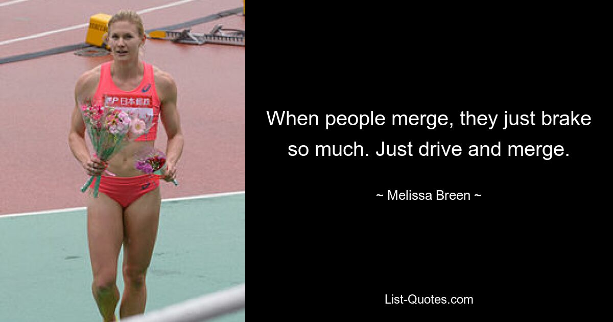 When people merge, they just brake so much. Just drive and merge. — © Melissa Breen