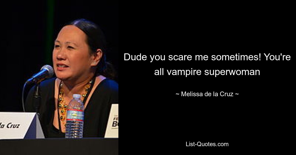 Dude you scare me sometimes! You're all vampire superwoman — © Melissa de la Cruz