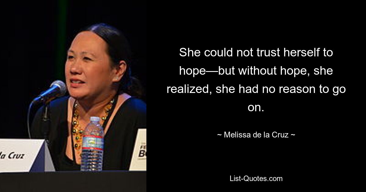 She could not trust herself to hope—but without hope, she realized, she had no reason to go on. — © Melissa de la Cruz