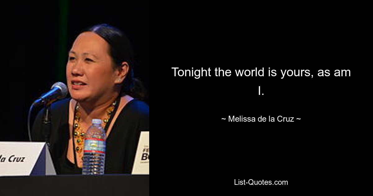 Tonight the world is yours, as am I. — © Melissa de la Cruz