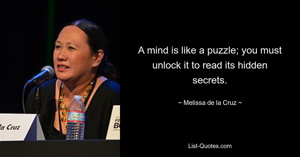 A mind is like a puzzle; you must unlock it to read its hidden secrets. — © Melissa de la Cruz