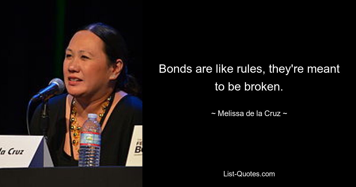 Bonds are like rules, they're meant to be broken. — © Melissa de la Cruz