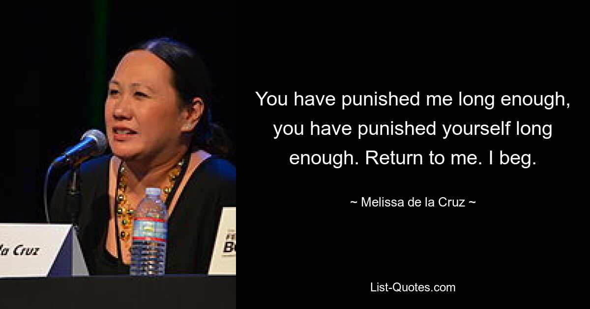 You have punished me long enough, you have punished yourself long enough. Return to me. I beg. — © Melissa de la Cruz