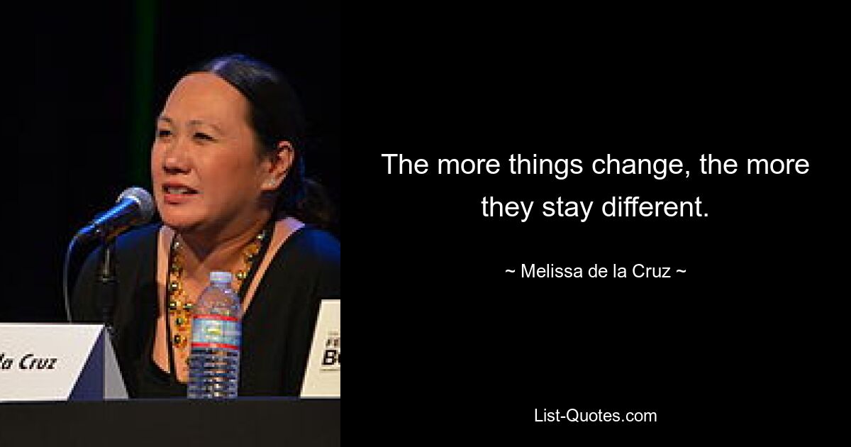 The more things change, the more they stay different. — © Melissa de la Cruz