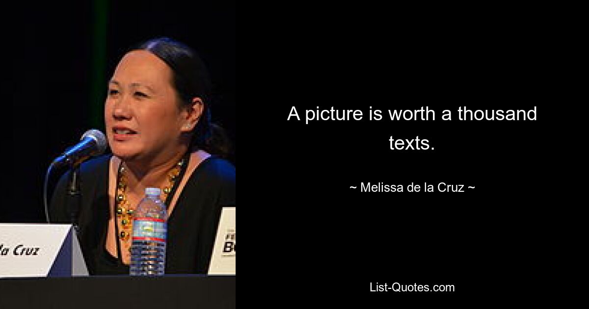 A picture is worth a thousand texts. — © Melissa de la Cruz